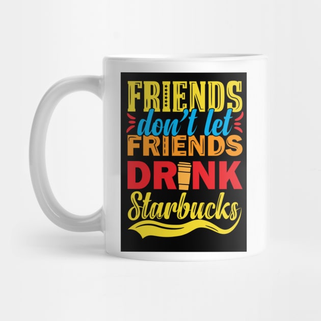 Friends Don't Let Friends Drink Starbucks by djwalesfood